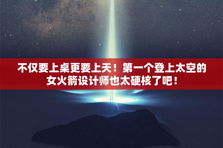 不仅要上桌更要上天！第一个登上太空的女火箭设计师也太硬核了吧！