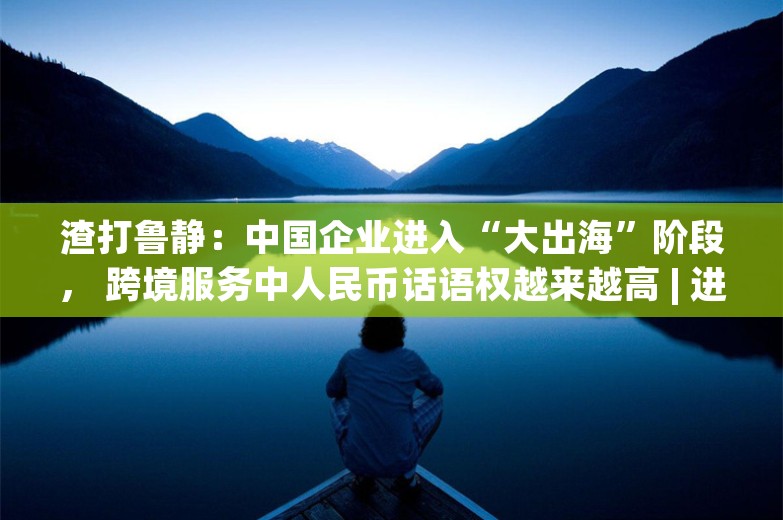 渣打鲁静：中国企业进入“大出海”阶段， 跨境服务中人民币话语权越来越高 | 进博大咖说