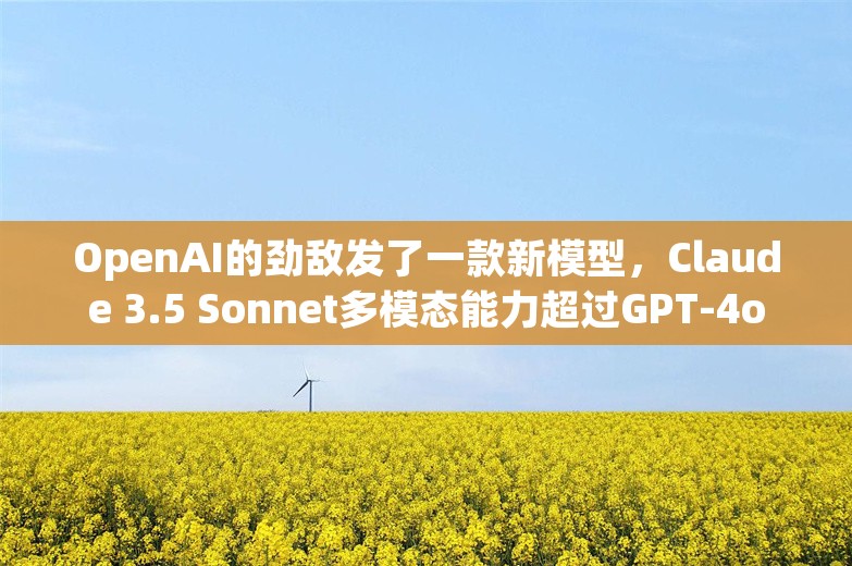 OpenAI的劲敌发了一款新模型，Claude 3.5 Sonnet多模态能力超过GPT-4o