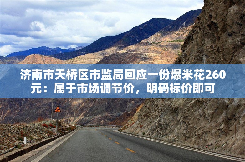 济南市天桥区市监局回应一份爆米花260元：属于市场调节价，明码标价即可