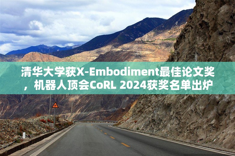 清华大学获X-Embodiment最佳论文奖，机器人顶会CoRL 2024获奖名单出炉