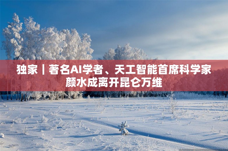 独家｜著名AI学者、天工智能首席科学家颜水成离开昆仑万维