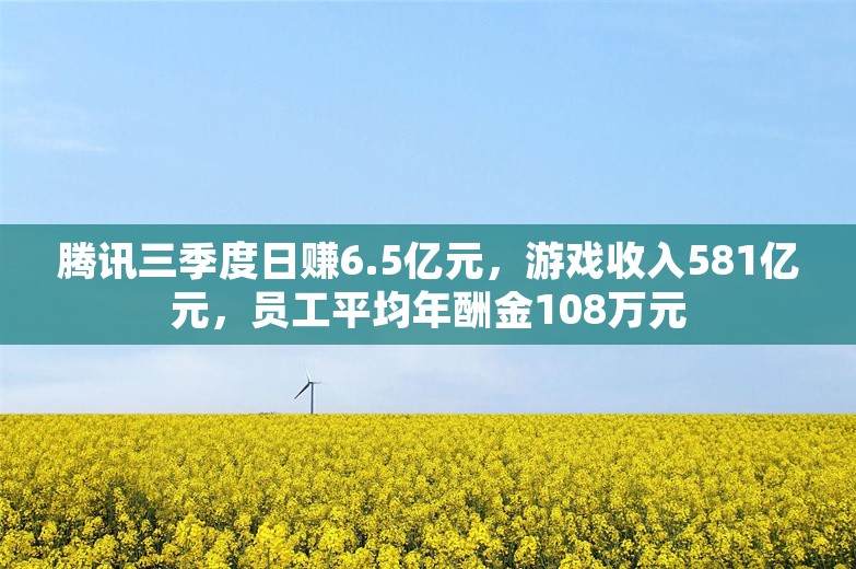 腾讯三季度日赚6.5亿元，游戏收入581亿元，员工平均年酬金108万元