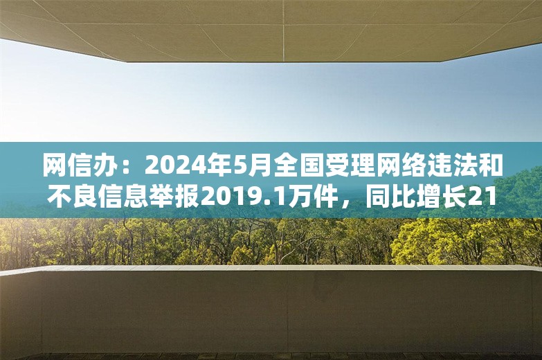 网信办：2024年5月全国受理网络违法和不良信息举报2019.1万件，同比增长21.7%