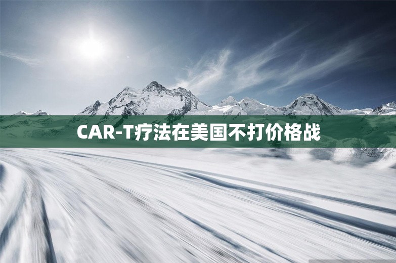 CAR-T疗法在美国不打价格战