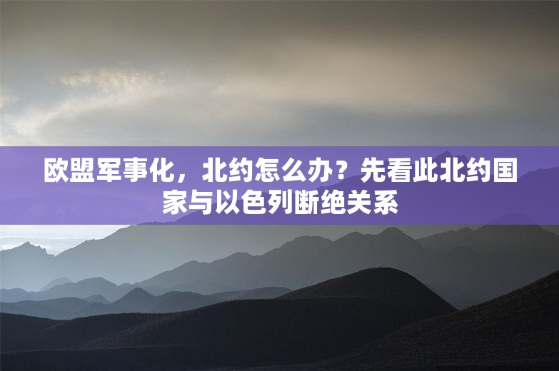 欧盟军事化，北约怎么办？先看此北约国家与以色列断绝关系