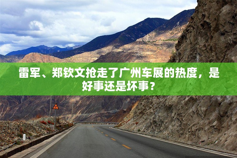 雷军、郑钦文抢走了广州车展的热度，是好事还是坏事？