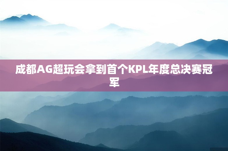 成都AG超玩会拿到首个KPL年度总决赛冠军