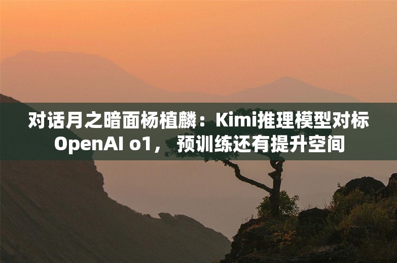 对话月之暗面杨植麟：Kimi推理模型对标OpenAI o1， 预训练还有提升空间