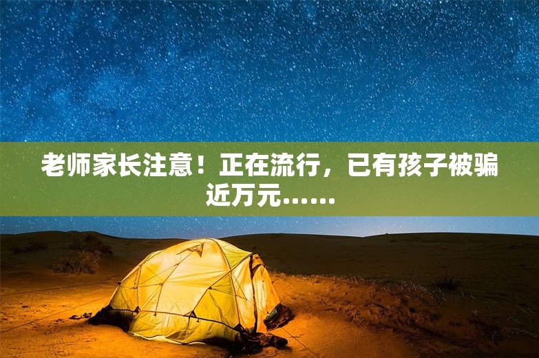 老师家长注意！正在流行，已有孩子被骗近万元……