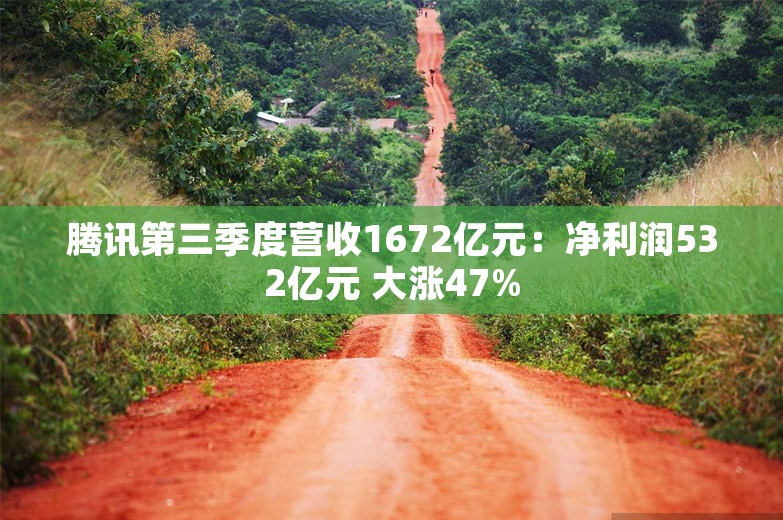 腾讯第三季度营收1672亿元：净利润532亿元 大涨47%