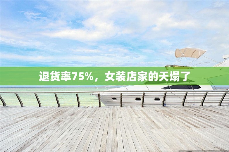 退货率75%，女装店家的天塌了