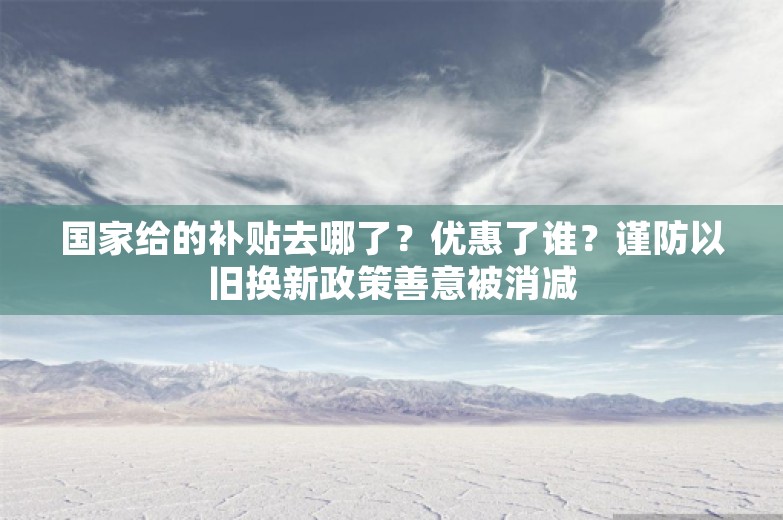 国家给的补贴去哪了？优惠了谁？谨防以旧换新政策善意被消减