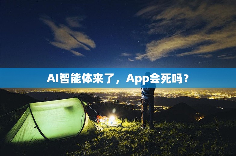 AI智能体来了，App会死吗？