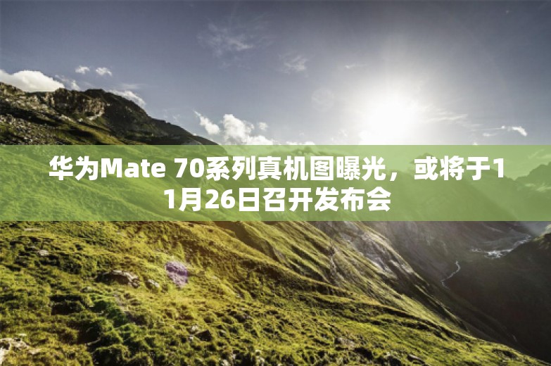 华为Mate 70系列真机图曝光，或将于11月26日召开发布会