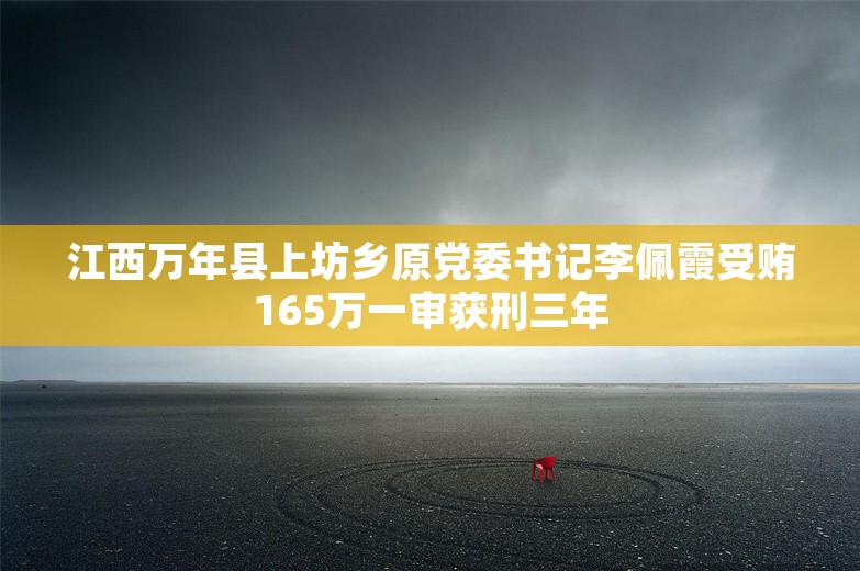 江西万年县上坊乡原党委书记李佩霞受贿165万一审获刑三年