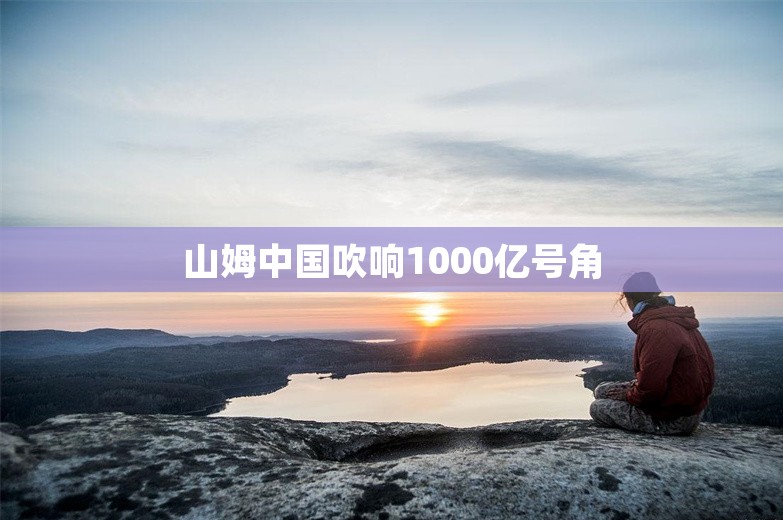 山姆中国吹响1000亿号角