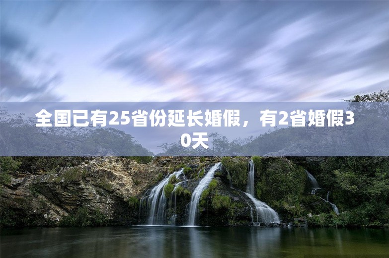 全国已有25省份延长婚假，有2省婚假30天