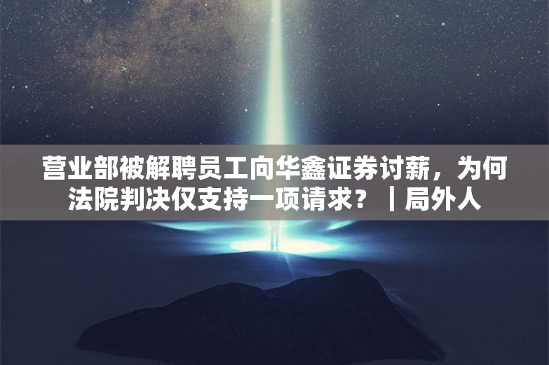 营业部被解聘员工向华鑫证券讨薪，为何法院判决仅支持一项请求？｜局外人