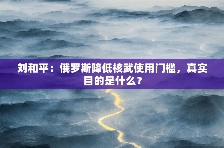 刘和平：俄罗斯降低核武使用门槛，真实目的是什么？