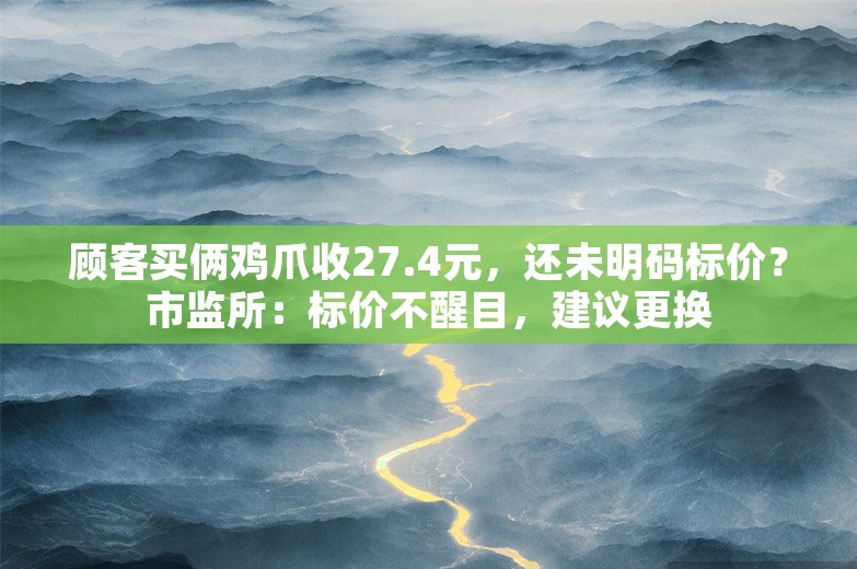 顾客买俩鸡爪收27.4元，还未明码标价？市监所：标价不醒目，建议更换