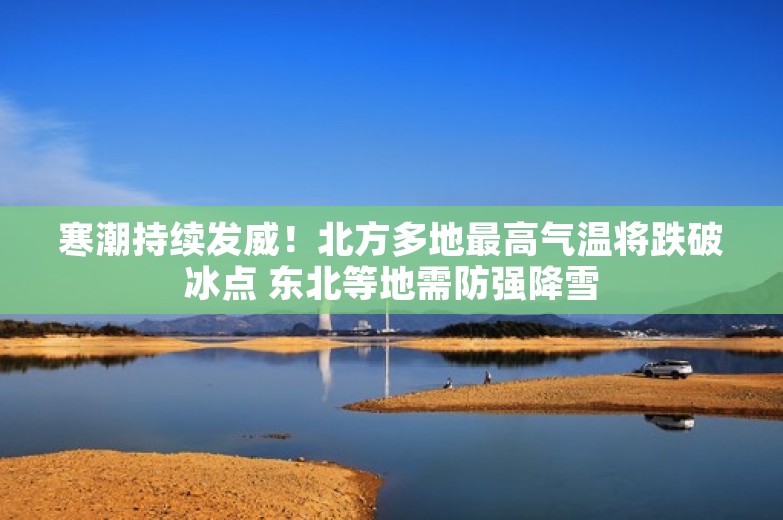 寒潮持续发威！北方多地最高气温将跌破冰点 东北等地需防强降雪