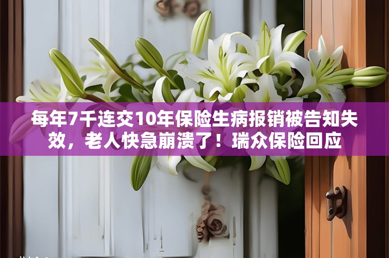 每年7千连交10年保险生病报销被告知失效，老人快急崩溃了！瑞众保险回应