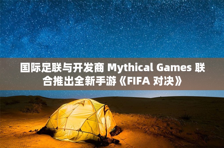 国际足联与开发商 Mythical Games 联合推出全新手游《FIFA 对决》