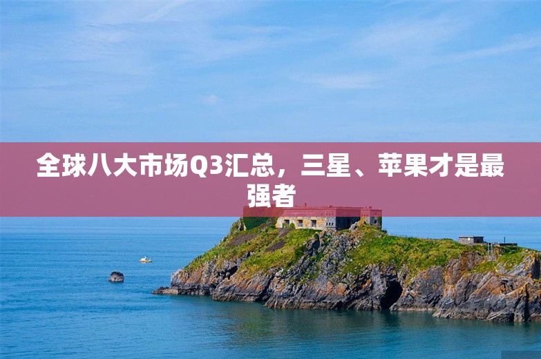 全球八大市场Q3汇总，三星、苹果才是最强者