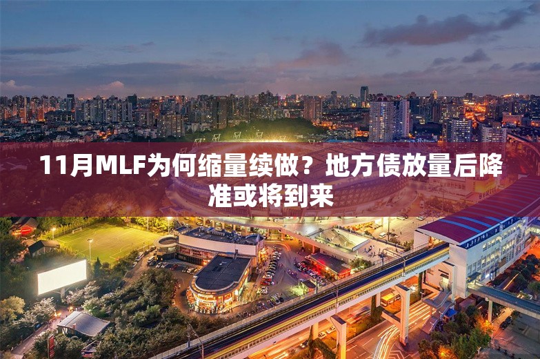 11月MLF为何缩量续做？地方债放量后降准或将到来