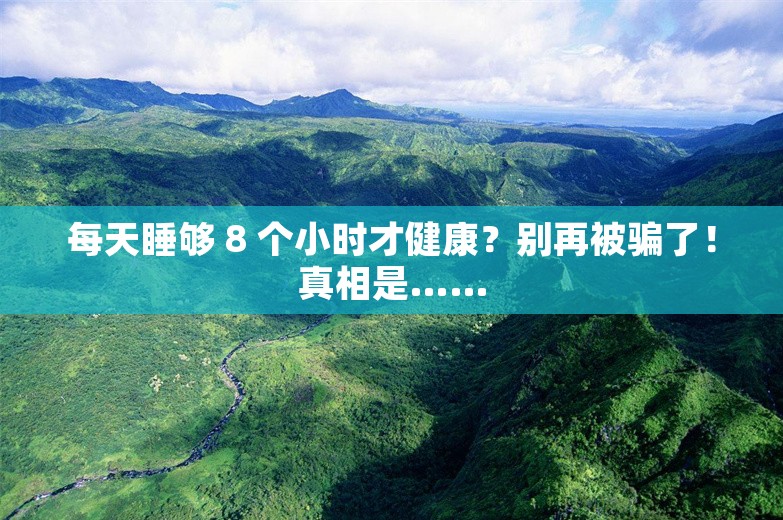 每天睡够 8 个小时才健康？别再被骗了！真相是……