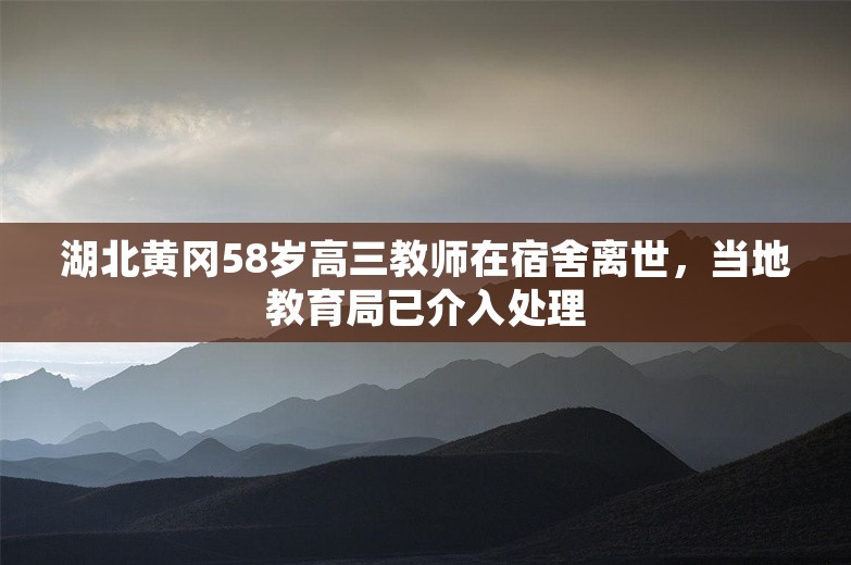 湖北黄冈58岁高三教师在宿舍离世，当地教育局已介入处理