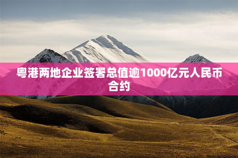 粤港两地企业签署总值逾1000亿元人民币合约