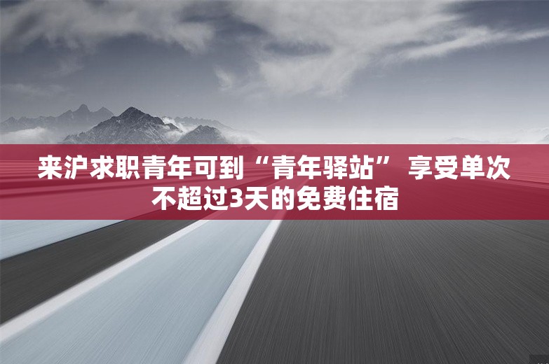 来沪求职青年可到“青年驿站” 享受单次不超过3天的免费住宿