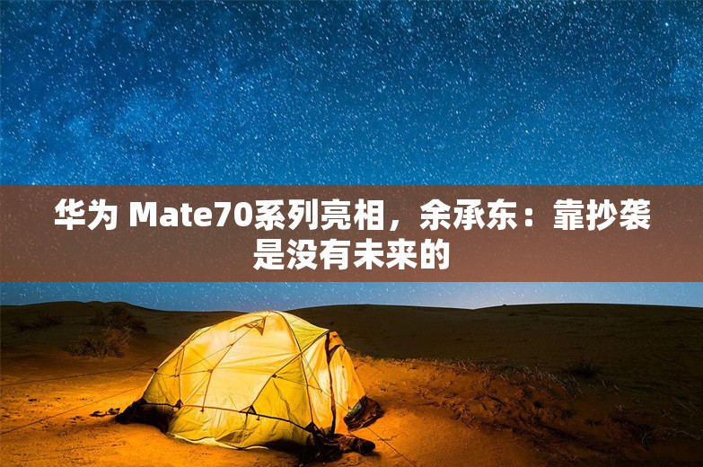 华为 Mate70系列亮相，余承东：靠抄袭是没有未来的