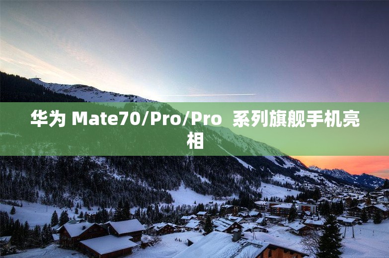 华为 Mate70/Pro/Pro  系列旗舰手机亮相