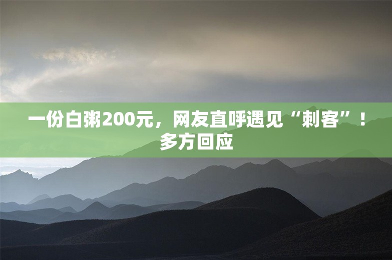 一份白粥200元，网友直呼遇见“刺客”！多方回应