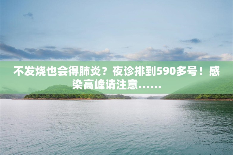 不发烧也会得肺炎？夜诊排到590多号！感染高峰请注意……