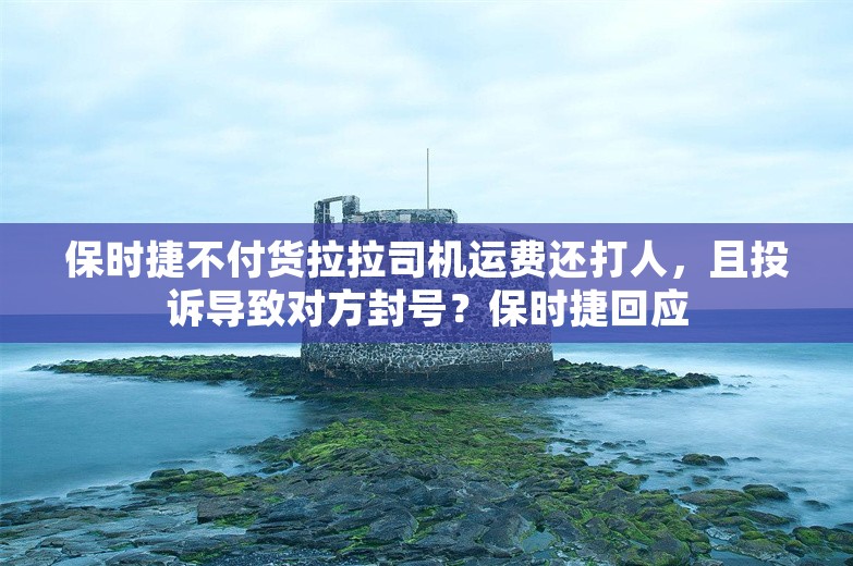 保时捷不付货拉拉司机运费还打人，且投诉导致对方封号？保时捷回应