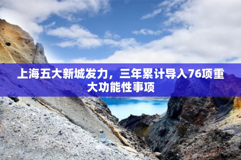 上海五大新城发力，三年累计导入76项重大功能性事项