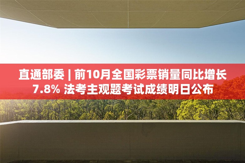 直通部委 | 前10月全国彩票销量同比增长7.8% 法考主观题考试成绩明日公布