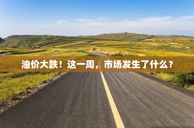 油价大跌！这一周，市场发生了什么？