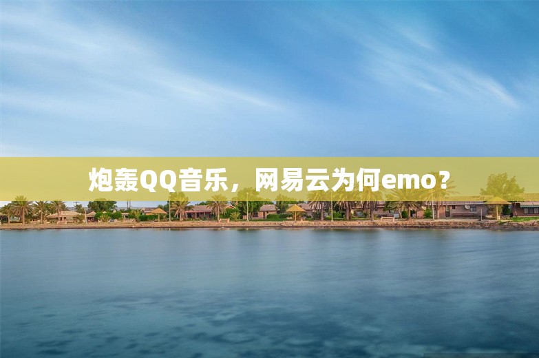 炮轰QQ音乐，网易云为何emo？