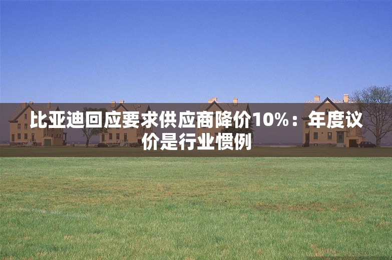 比亚迪回应要求供应商降价10%：年度议价是行业惯例