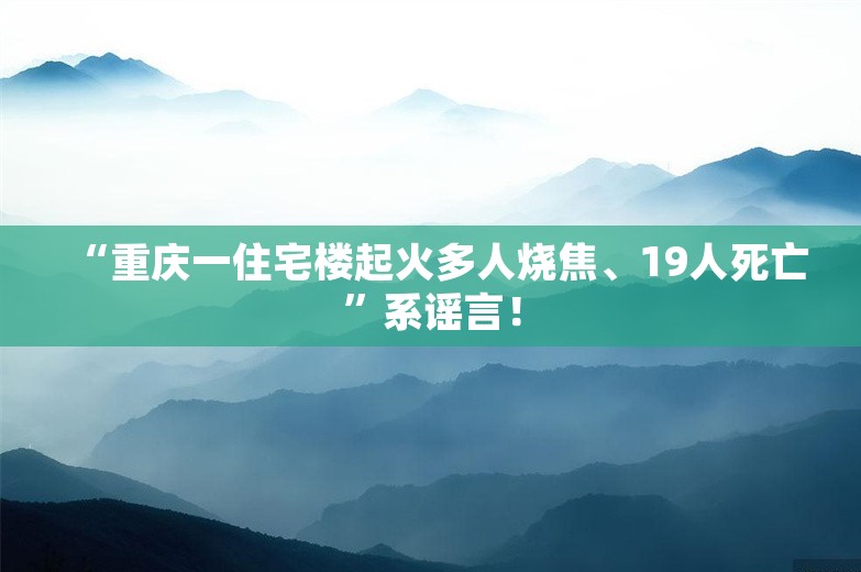 “重庆一住宅楼起火多人烧焦、19人死亡”系谣言！