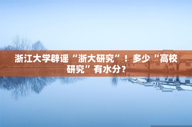 浙江大学辟谣“浙大研究”！多少“高校研究”有水分？