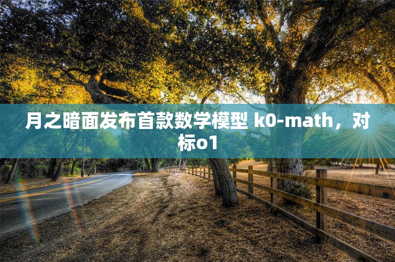 月之暗面发布首款数学模型 k0-math，对标o1