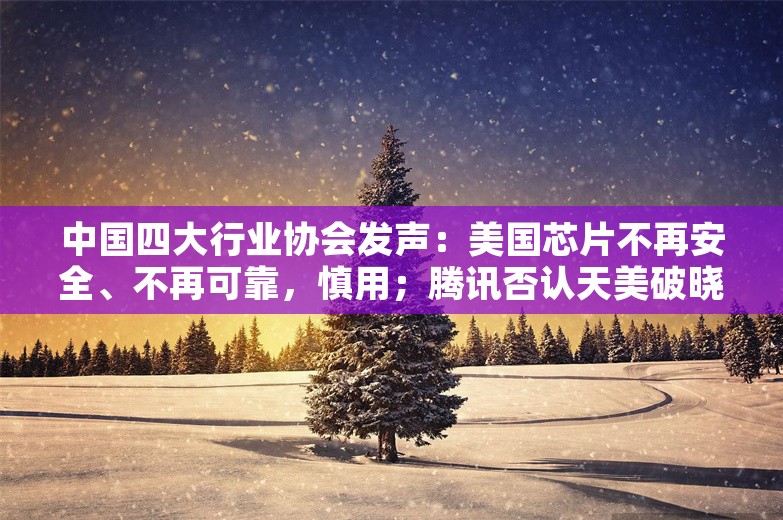 中国四大行业协会发声：美国芯片不再安全、不再可靠，慎用；腾讯否认天美破晓项目被裁；英特尔前CEO获1200万美元离职金丨雷峰早报