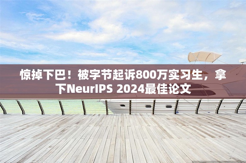 惊掉下巴！被字节起诉800万实习生，拿下NeurIPS 2024最佳论文