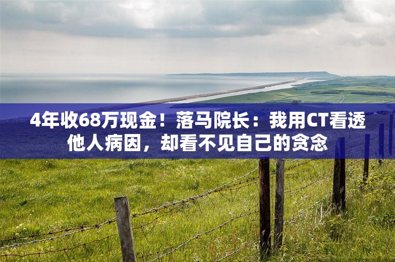 4年收68万现金！落马院长：我用CT看透他人病因，却看不见自己的贪念